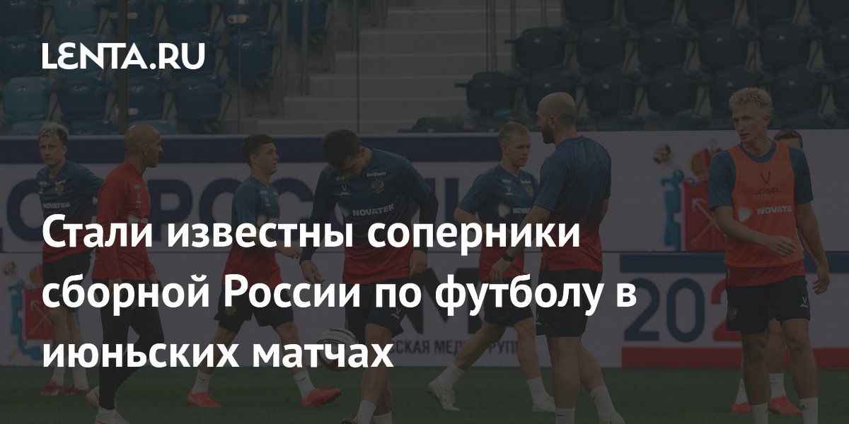 Стали известны соперники сборной России по футболу в июньских матчах