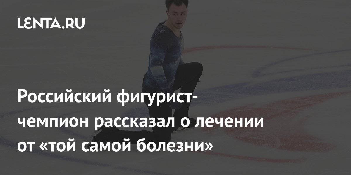 Российский фигурист-чемпион рассказал о лечении от «той самой болезни»