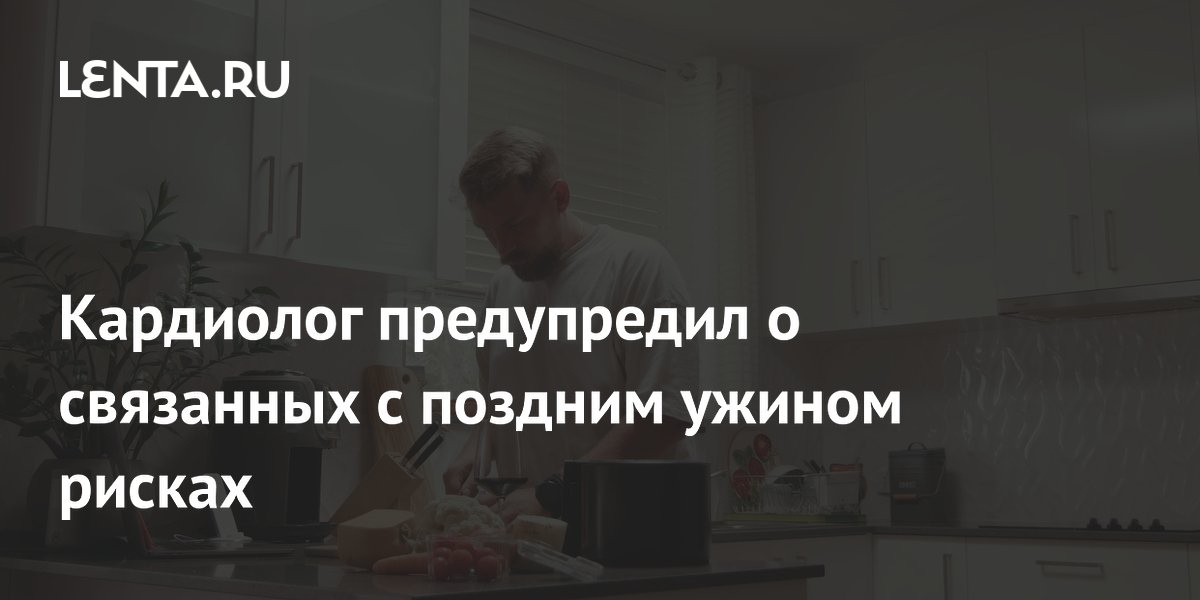 Кардиолог предупредил о связанных с поздним ужином рисках