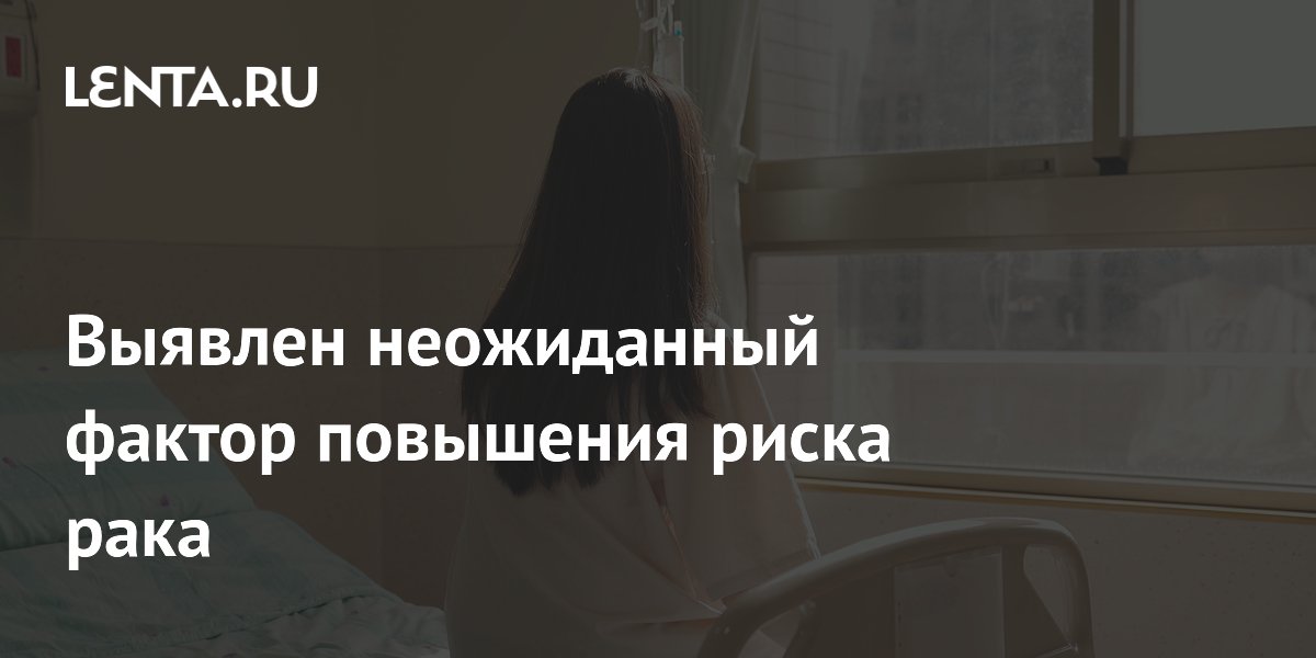 Выявлен неожиданный фактор повышения риска рака