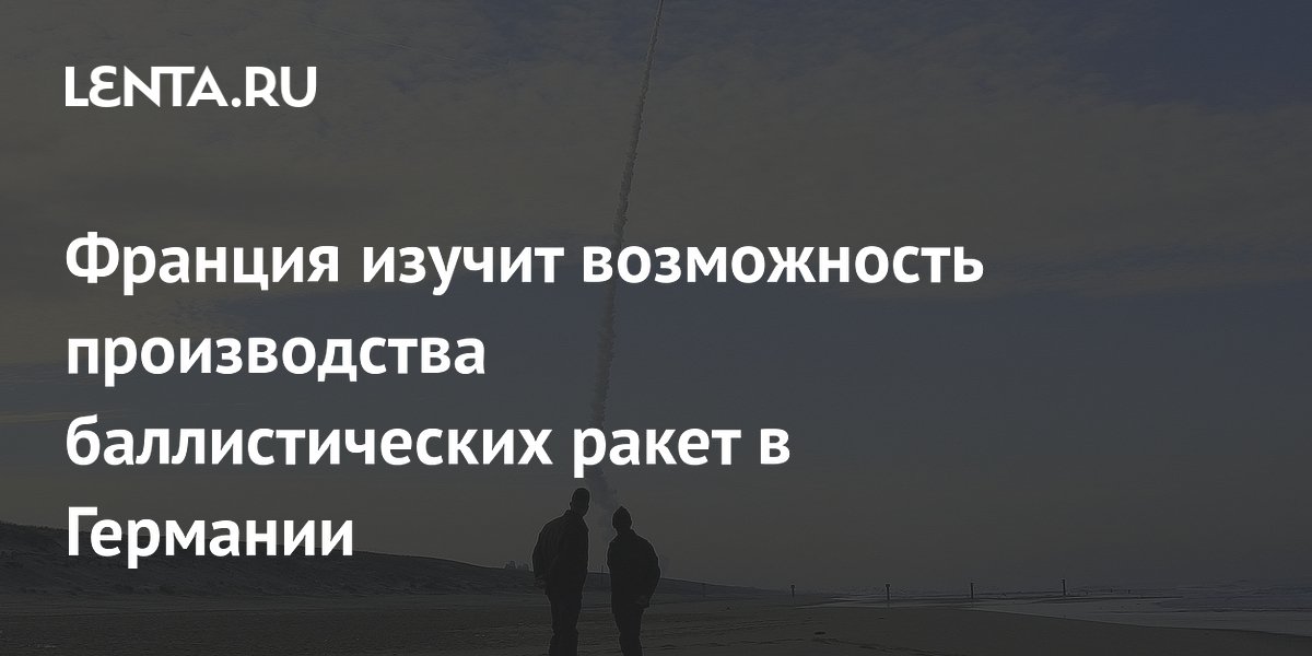 Франция изучит возможность производства баллистических ракет в Германии