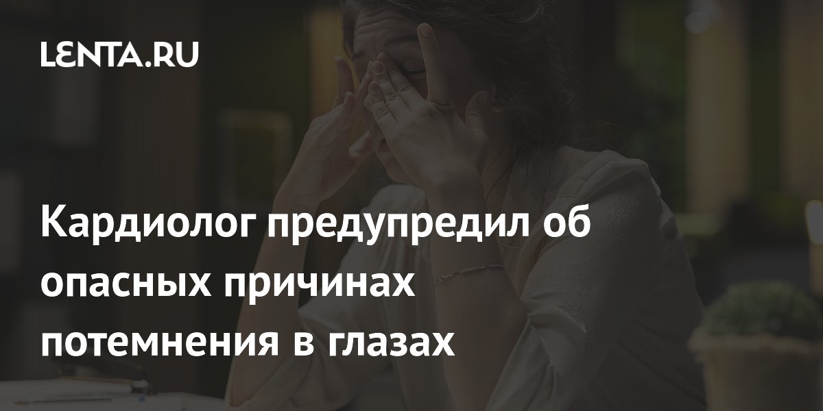 Кардиолог предупредил об опасных причинах потемнения в глазах