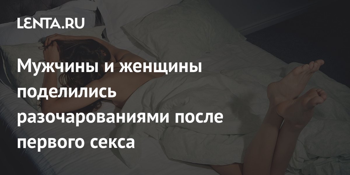 Мужчины и женщины поделились разочарованиями после первого секса