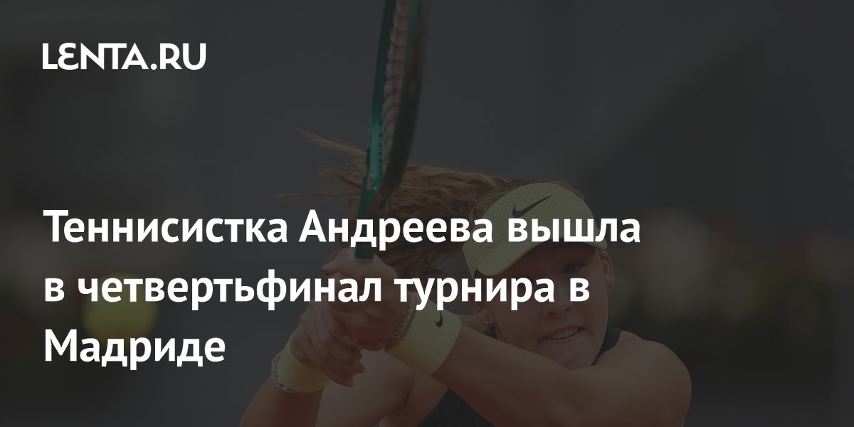 Теннисистка Андреева вышла в четвертьфинал турнира в Мадриде