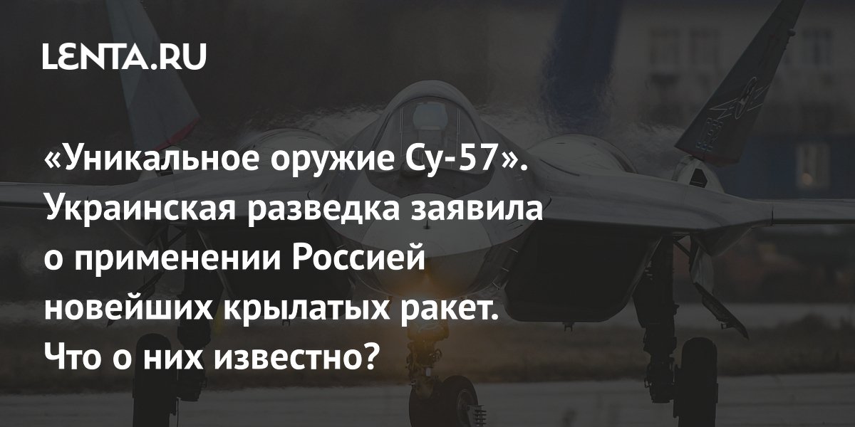 «Уникальное оружие Су-57». Украинская разведка заявила о применении Россией новейших крылатых ракет. Что о них известно?