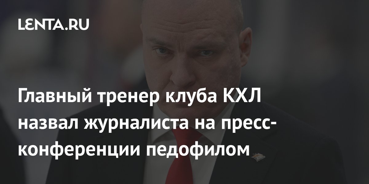 Главный тренер клуба КХЛ назвал журналиста на пресс-конференции педофилом