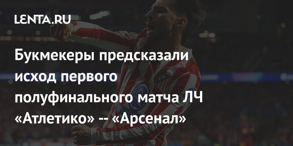 Букмекеры предсказали исход первого полуфинального матча ЛЧ «Атлетико» — «Арсенал»
