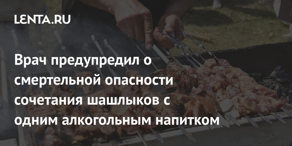 Врач предупредил о смертельной опасности сочетания шашлыков с одним алкогольным напитком