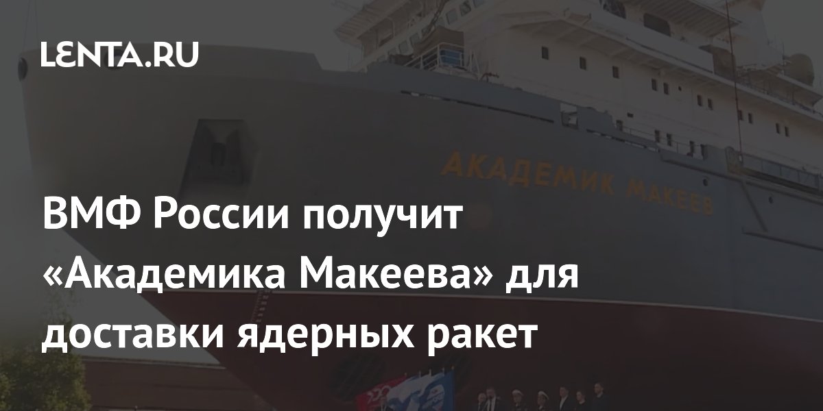 ВМФ России получит «Академика Макеева» для доставки ядерных ракет