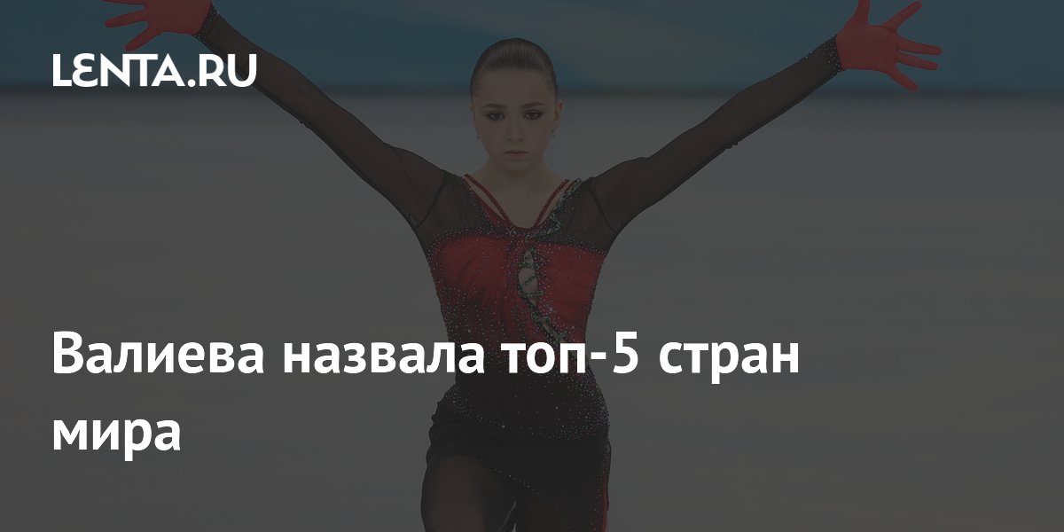 Валиева назвала топ-5 стран мира