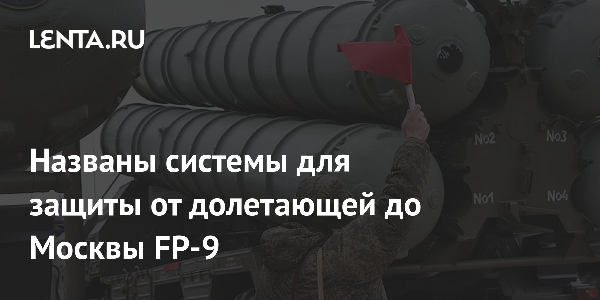 Названы системы для защиты от долетающей до Москвы FP-9