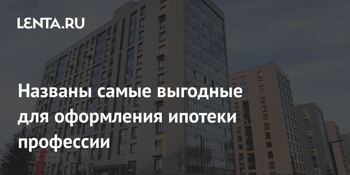 Названы самые выгодные для оформления ипотеки профессии