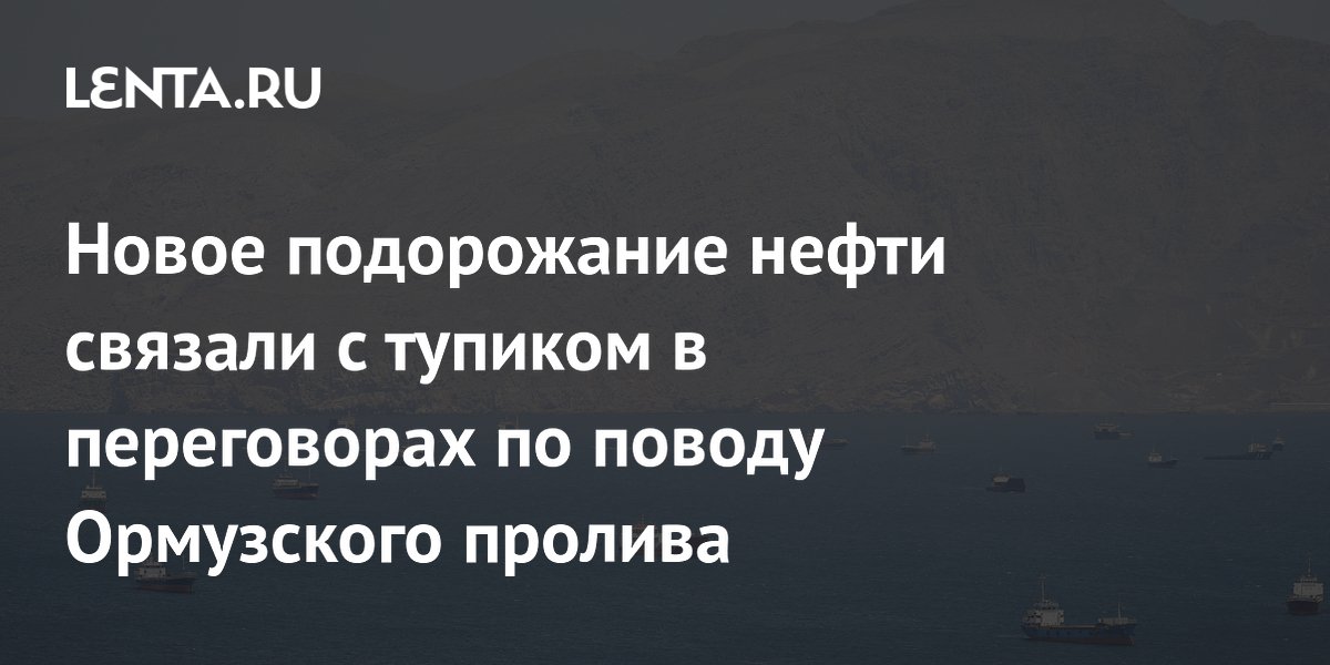 Новое подорожание нефти связали с тупиком в переговорах по поводу Ормузского пролива