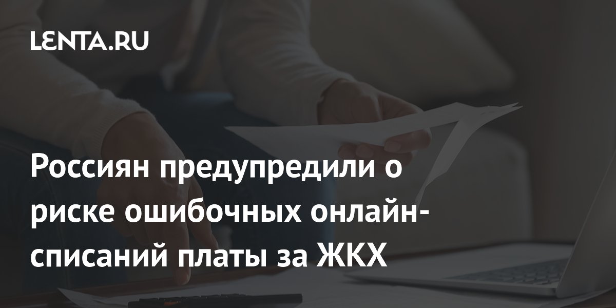 Россиян предупредили о риске ошибочных онлайн-списаний платы за ЖКХ