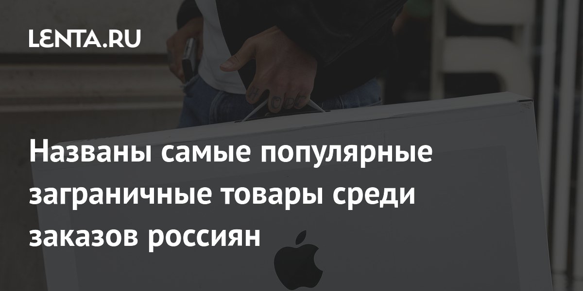 Названы самые популярные заграничные товары среди заказов россиян