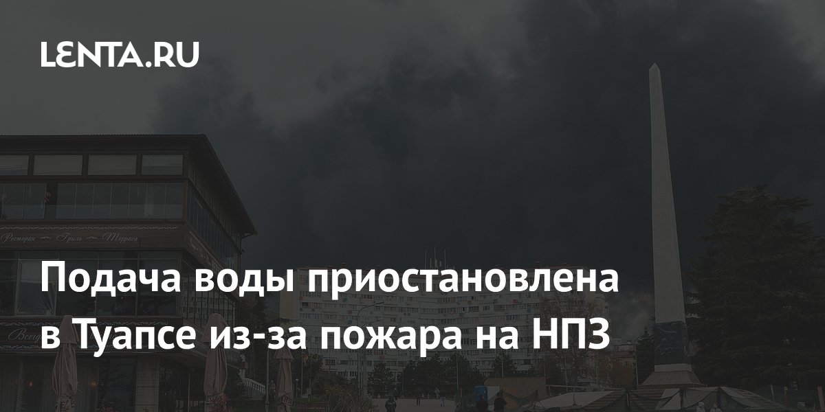 Подача воды приостановлена в Туапсе из-за пожара на НПЗ