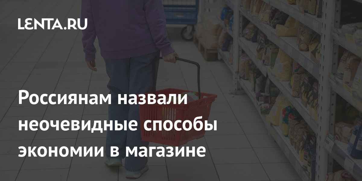 Россиянам назвали неочевидные способы экономии в магазине