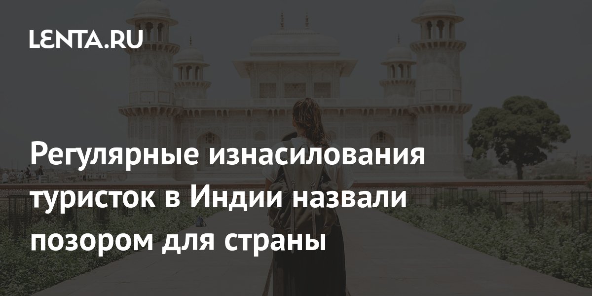 Регулярные изнасилования туристок в Индии назвали позором для страны