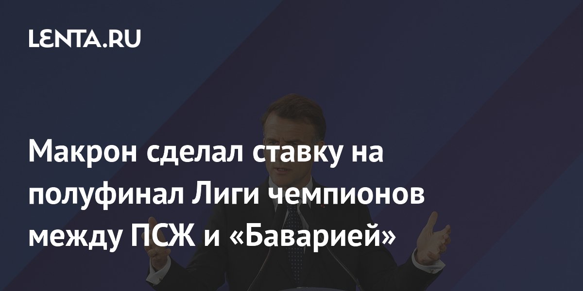 Макрон сделал ставку на полуфинал Лиги чемпионов между ПСЖ и «Баварией»
