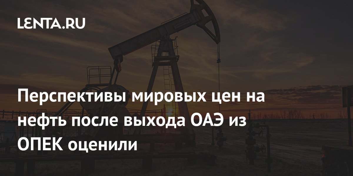Перспективы мировых цен на нефть после выхода ОАЭ из ОПЕК оценили
