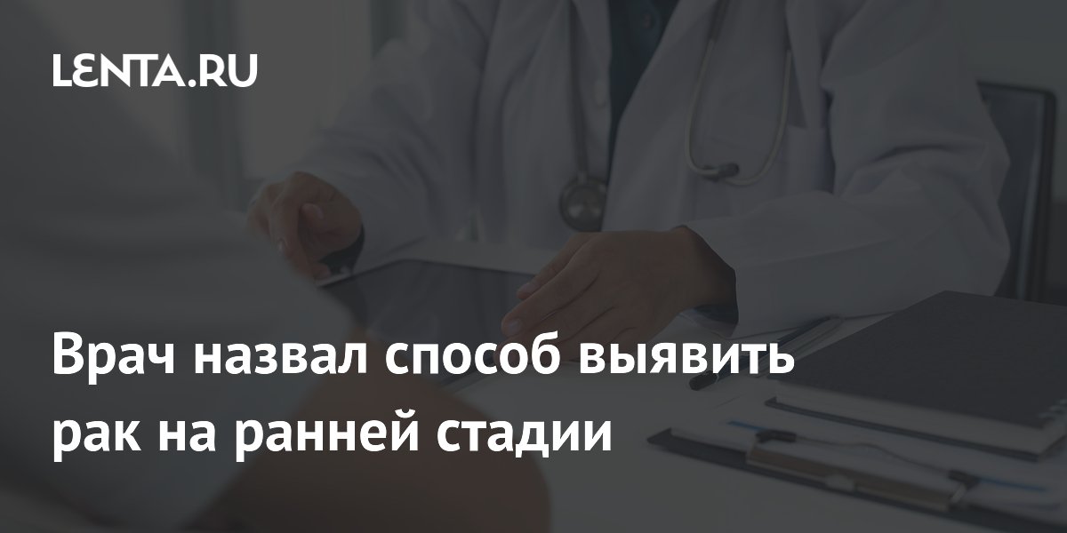 Врач назвал способ выявить рак на ранней стадии