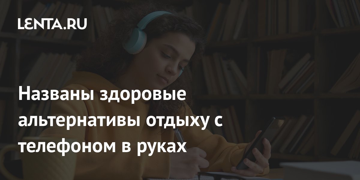 Названы здоровые альтернативы отдыху с телефоном в руках