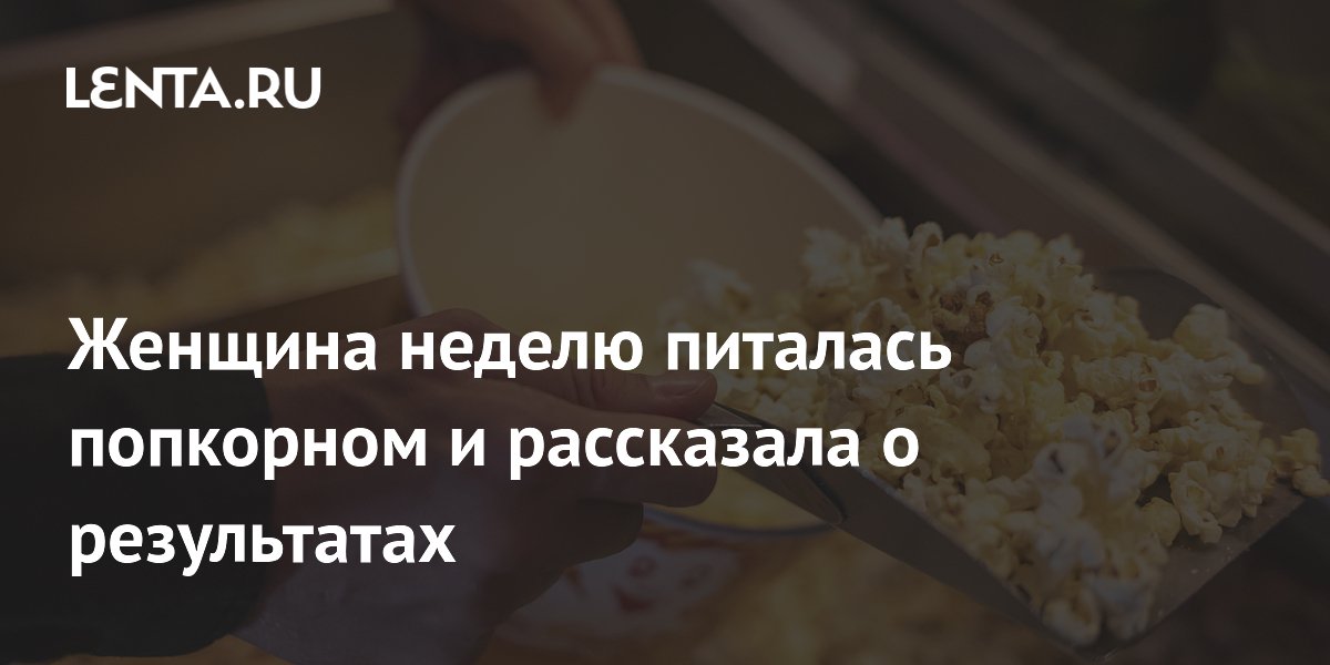 Женщина неделю питалась попкорном и рассказала о результатах