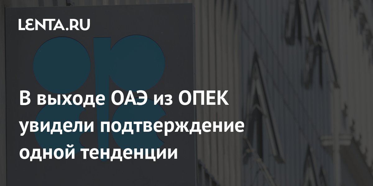 В выходе ОАЭ из ОПЕК увидели подтверждение одной тенденции