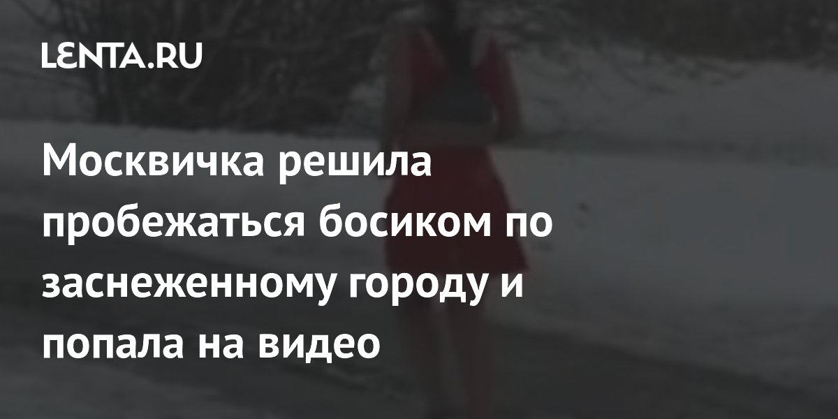 Москвичка решила пробежаться босиком по заснеженному городу и попала на видео