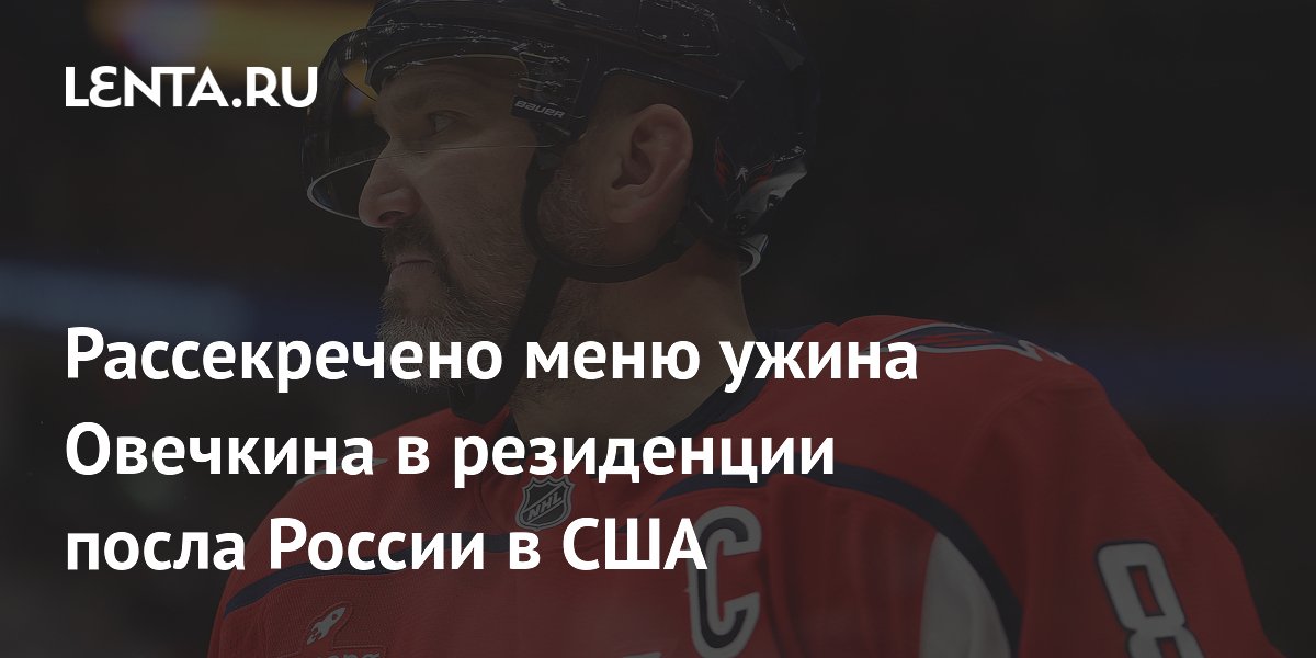 Рассекречено меню ужина Овечкина в резиденции посла России в США
