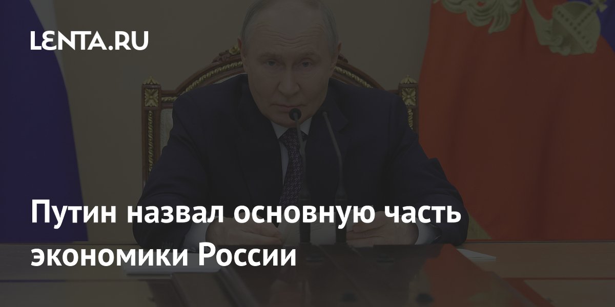 Путин назвал основную часть экономики России