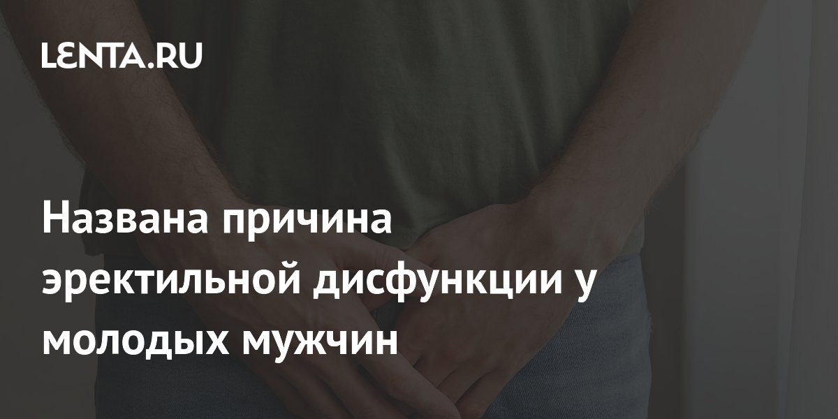 Названа причина эректильной дисфункции у молодых мужчин