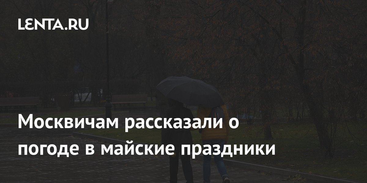 Москвичам рассказали о погоде в майские праздники