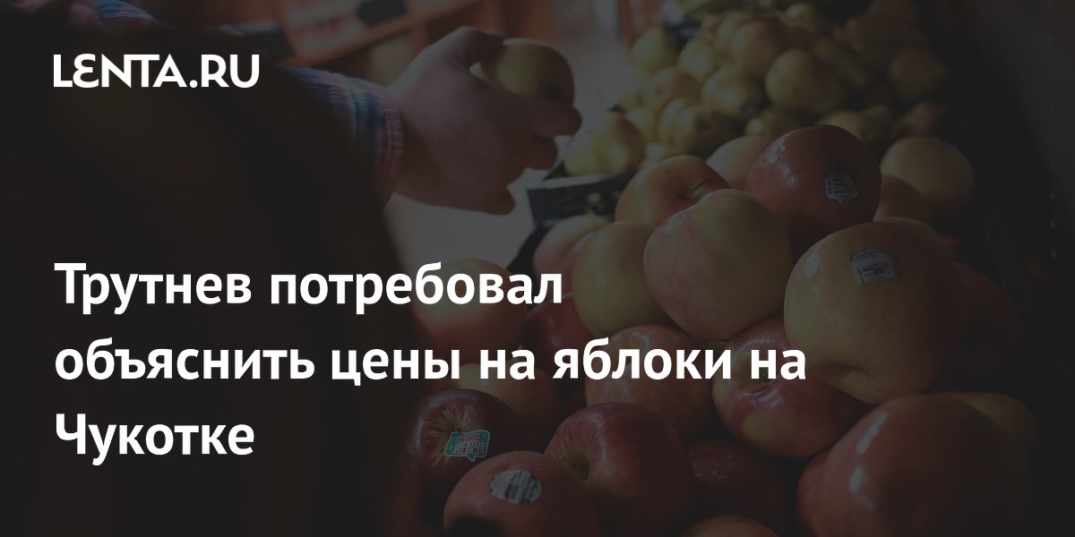 Трутнев потребовал объяснить цены на яблоки на Чукотке