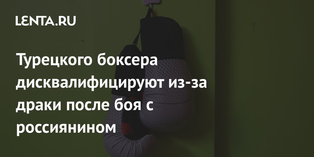 Турецкого боксера дисквалифицируют из-за драки после боя с россиянином