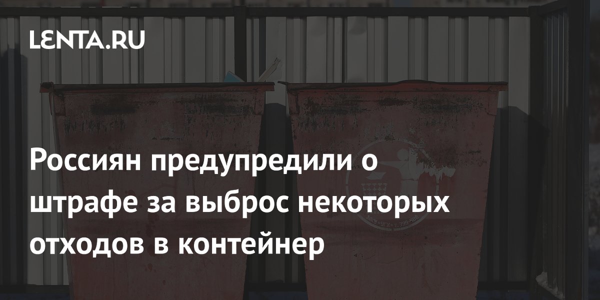 Россиян предупредили о штрафе за выброс некоторых отходов в контейнер