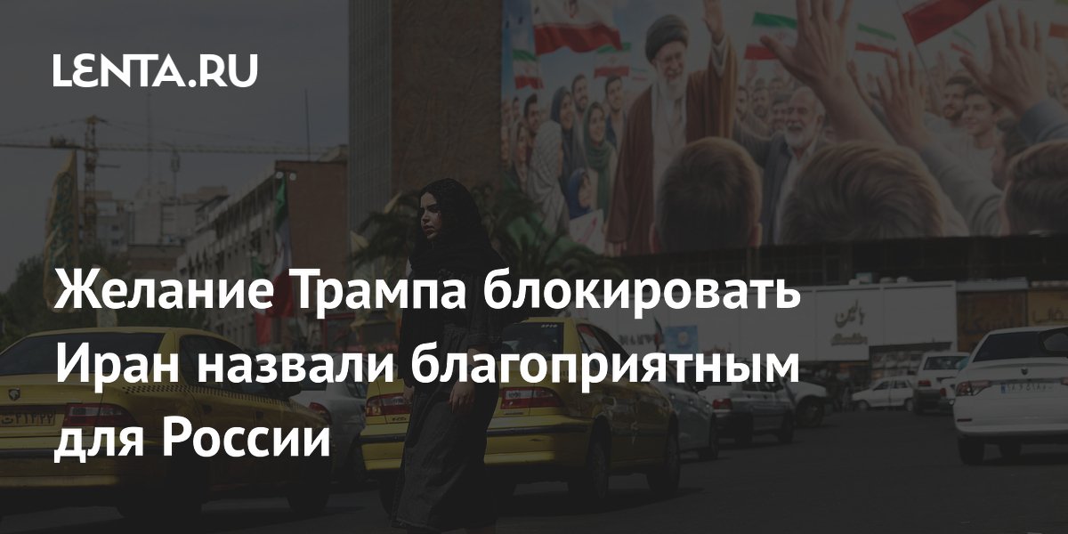Желание Трампа блокировать Иран назвали благоприятным для России