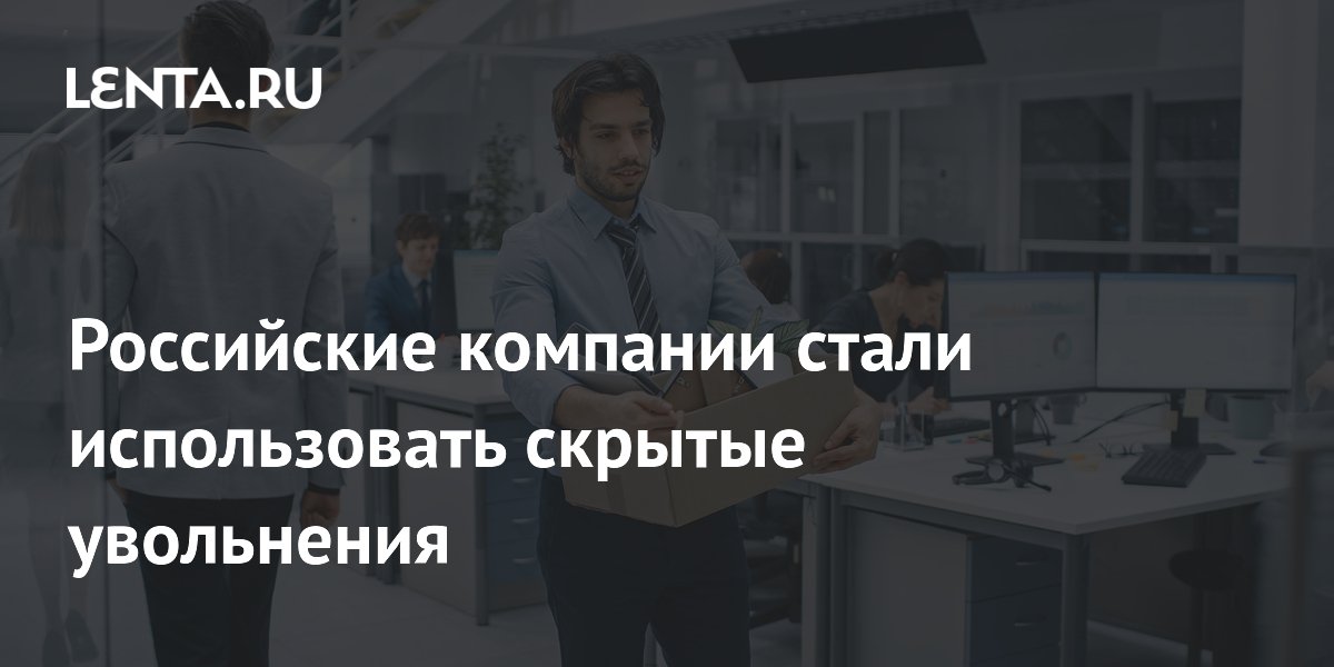 Российские компании стали использовать скрытые увольнения