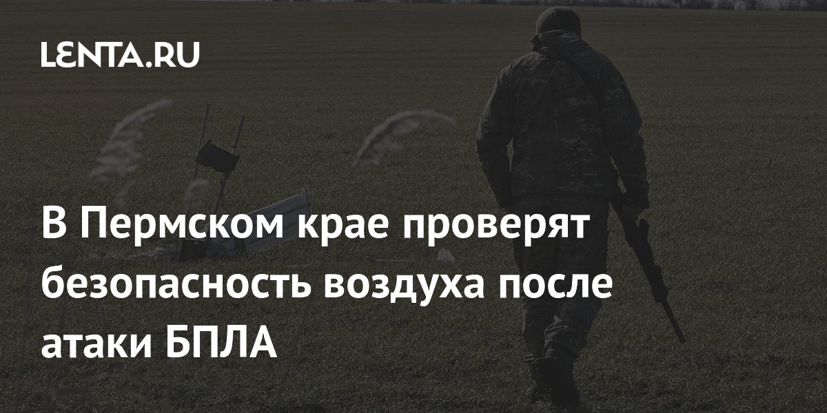 В Пермском крае проверят безопасность воздуха после атаки БПЛА