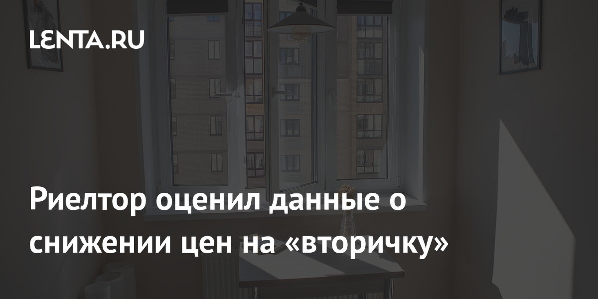 Риелтор оценил данные о снижении цен на «вторичку»