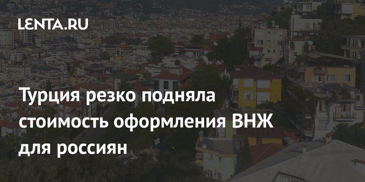 Турция резко подняла стоимость оформления ВНЖ для россиян