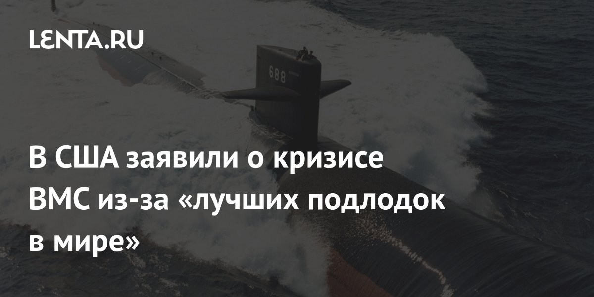В США заявили о кризисе ВМС из-за «лучших подлодок в мире»