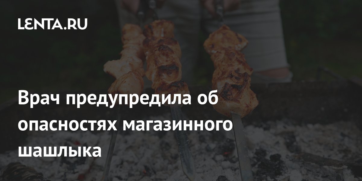 Врач предупредила об опасностях магазинного шашлыка