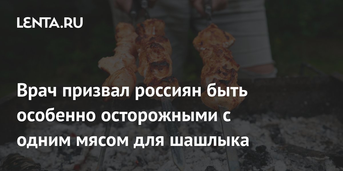 Врач призвал россиян быть особенно осторожными с одним мясом для шашлыка