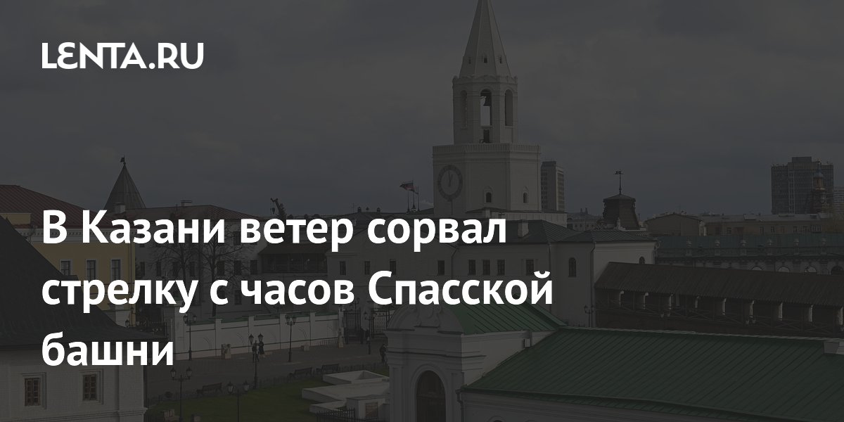 В Казани ветер сорвал стрелку с часов Спасской башни