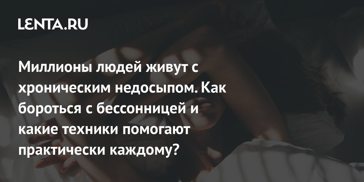 Миллионы людей живут с хроническим недосыпом. Как бороться с бессонницей и какие техники помогают практически каждому?