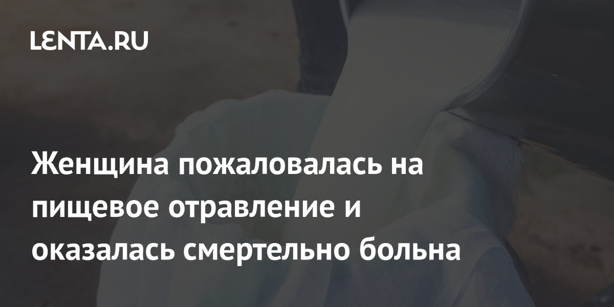 Женщина пожаловалась на пищевое отравление и оказалась смертельно больна