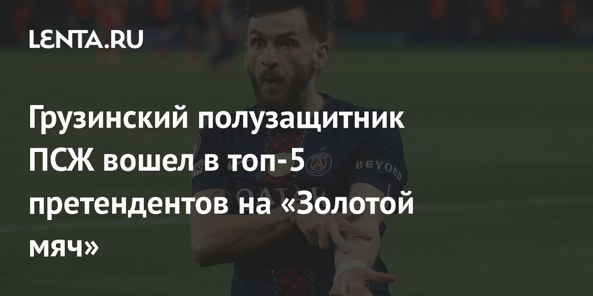 Грузинский полузащитник ПСЖ вошел в топ-5 претендентов на «Золотой мяч»