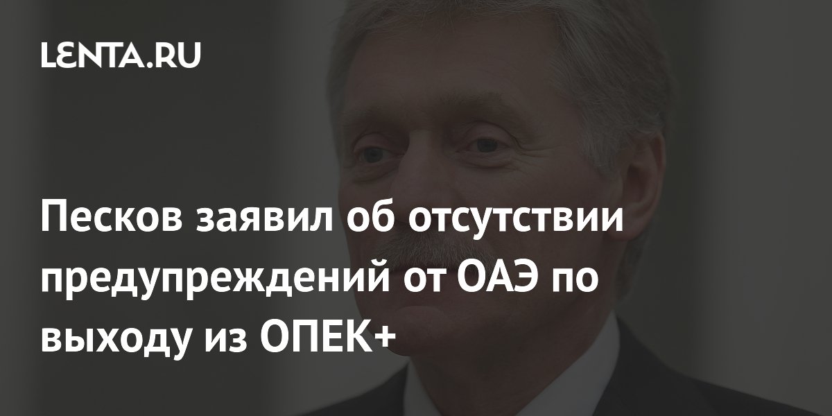 Песков заявил об отсутствии предупреждений от ОАЭ по выходу из ОПЕК+