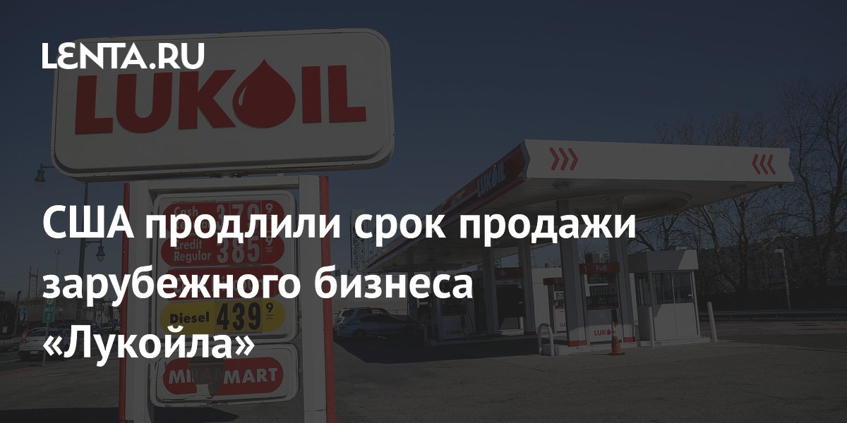 США продлили срок продажи зарубежного бизнеса «Лукойла»